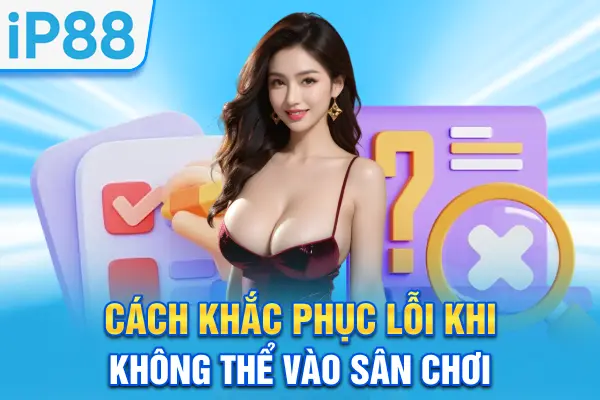 Cách khắc phục lỗi khi không thể vào sân chơi