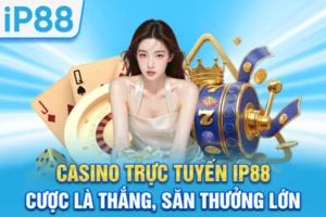 Casino Trực Tuyến IP88 | Cược Là Thắng, Săn Thưởng Lớn