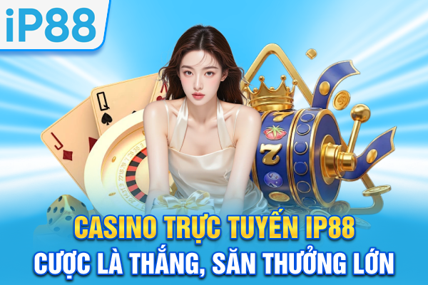 Casino Trực Tuyến IP88 | Cược Là Thắng, Săn Thưởng Lớn