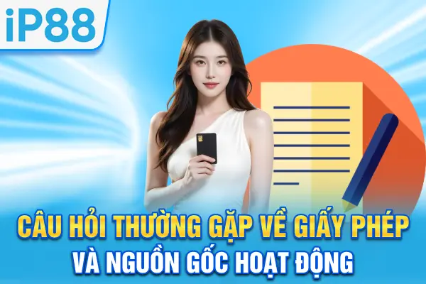 Câu hỏi thường gặp về giấy phép và nguồn gốc hoạt động