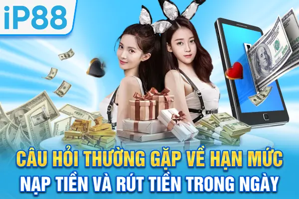 Câu hỏi thường gặp về hạn mức nạp tiền và rút tiền trong ngày