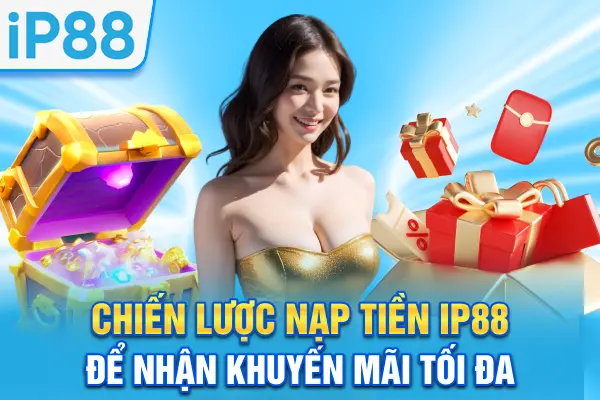 Chiến lược nạp tiền IP88 để nhận khuyến mãi tối đa