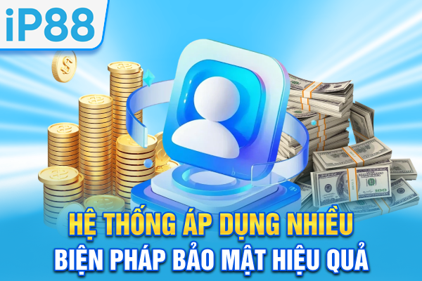 Hệ thống áp dụng nhiều biện pháp bảo mật hiệu quả