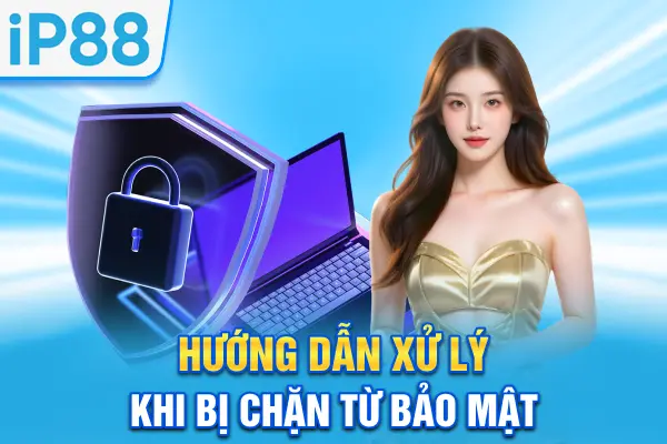 Hướng dẫn xử lý khi bị chặn từ bảo mật