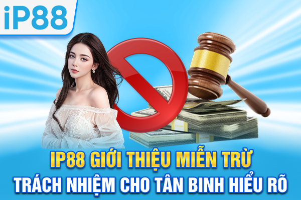 IP88 giới thiệu miễn trừ trách nhiệm cho tân binh hiểu rõ