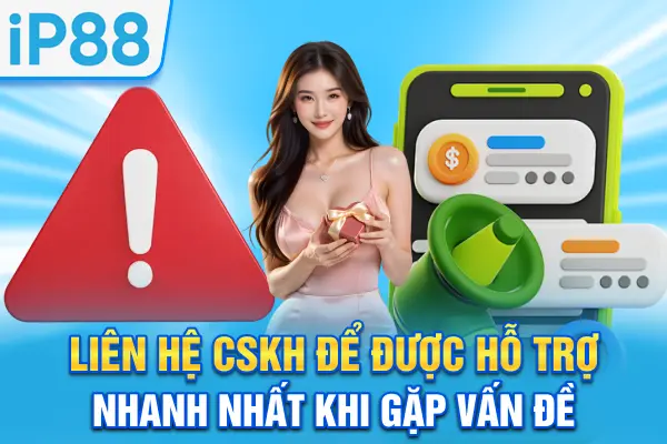 Liên hệ CSKH để được hỗ trợ nhanh nhất khi gặp vấn đề