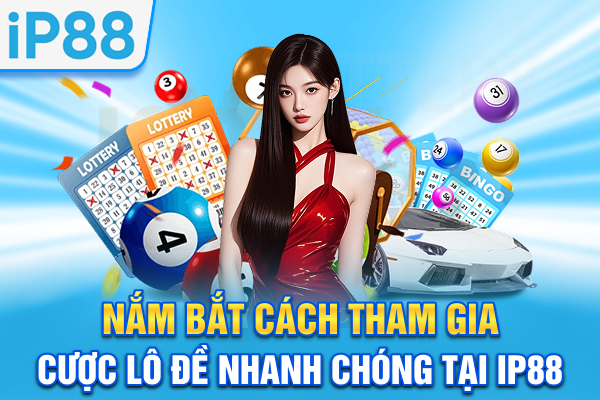 Nắm bắt cách tham gia cược lô đề nhanh chóng tại IP88