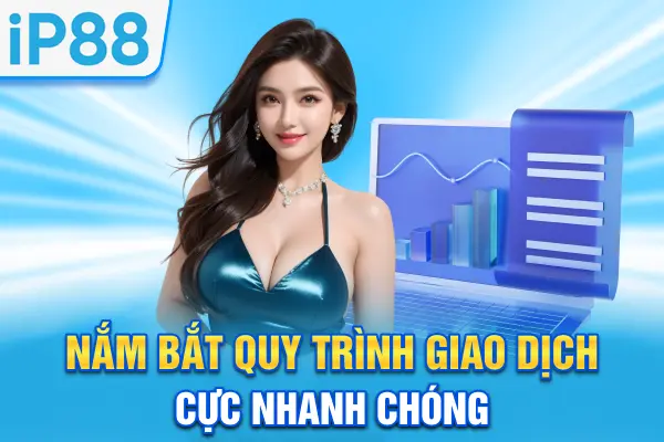 Nắm bắt quy trình giao dịch cực nhanh chóng