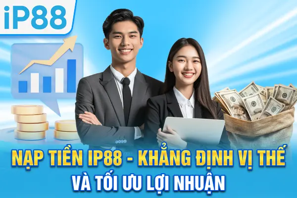 Nạp tiền IP88 - Khẳng định vị thế và tối ưu lợi nhuận
