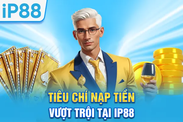 Tiêu chí nạp tiền vượt trội tại IP88