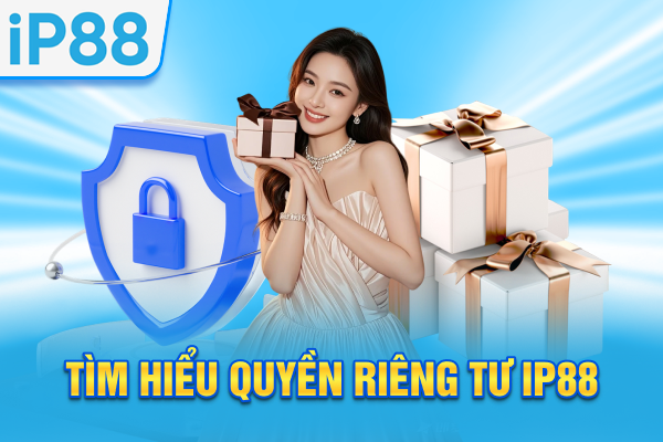 Quyền Riêng Tư IP88 Cam Kết An Toàn Cho Toàn Bộ Hội Viên 2 Tìm hiểu quyền riêng tư IP88